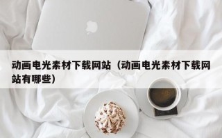 上饶动画电光素材下载网站（动画电光素材下载网站有哪些）