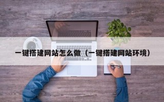 上饶一键搭建网站怎么做（一键搭建网站环境）