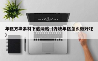 上饶年糕方块素材下载网站（方块年糕怎么做好吃）