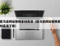 上饶亚马逊网站视频素材高清（亚马逊网站视频素材高清下载）