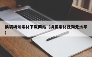 上饶换装场景素材下载网站（换装素材视频无水印）