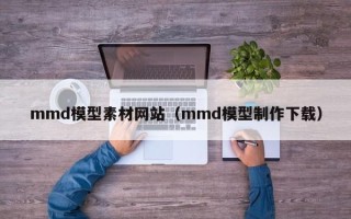 上饶mmd模型素材网站（mmd模型制作下载）