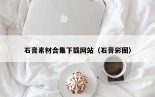 上饶石膏素材合集下载网站（石膏彩图）