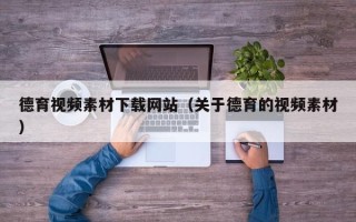 上饶德育视频素材下载网站（关于德育的视频素材）