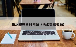 上饶换水视频素材网站（换水实验视频）