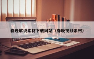 上饶春晚解说素材下载网站（春晚视频素材）
