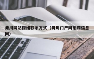 上饶务川网站搭建联系方式（务川门户网招聘信息网）