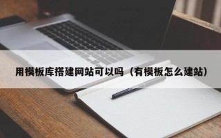 上饶用模板库搭建网站可以吗（有模板怎么建站）