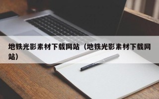 上饶地铁光影素材下载网站（地铁光影素材下载网站）
