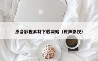 上饶原音影视素材下载网站（原声影视）