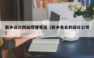 上饶新乡设计网站搭建电话（新乡有名的设计公司）