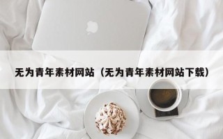 上饶无为青年素材网站（无为青年素材网站下载）