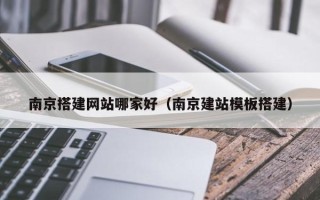 上饶南京搭建网站哪家好（南京建站模板搭建）