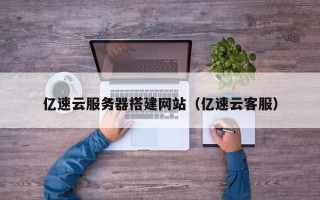 上饶亿速云服务器搭建网站（亿速云客服）