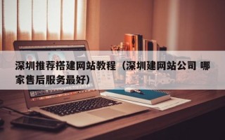 上饶深圳推荐搭建网站教程（深圳建网站公司 哪家售后服务最好）