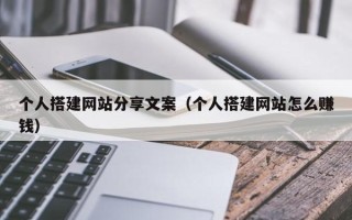 上饶个人搭建网站分享文案（个人搭建网站怎么赚钱）