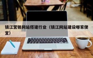 上饶镇江营销网站搭建行业（镇江网站建设哪家便宜）
