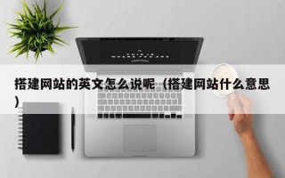 上饶搭建网站的英文怎么说呢（搭建网站什么意思）