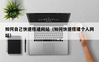 上饶如何自己快速搭建网站（如何快速搭建个人网站）