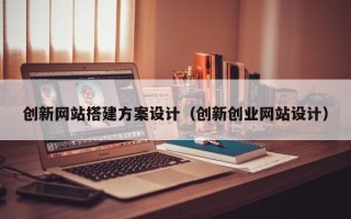 上饶创新网站搭建方案设计（创新创业网站设计）